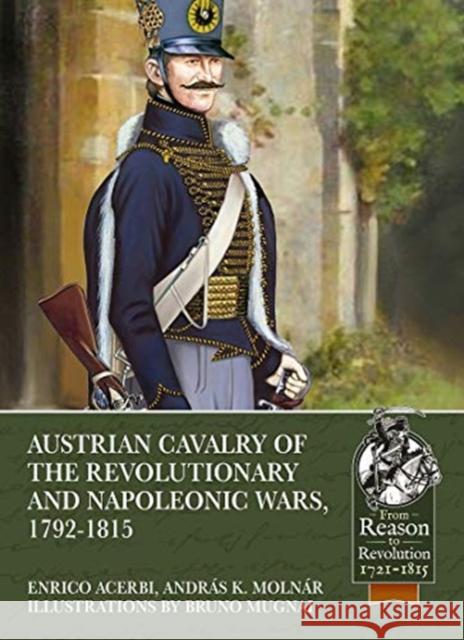 Austrian Cavalry of the Revolutionary and Napoleonic Wars, 1792-1815 Enrico Acerbi Andr 9781913336561 Helion & Company