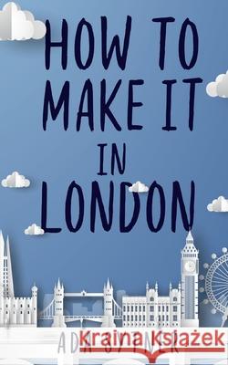 How To Make It In London Ada Sytner 9781913340100 Clink Street Publishing