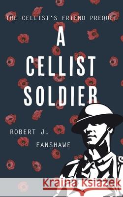 A Cellist Soldier Robert J. Fanshawe 9781913340414 Clink Street Publishing