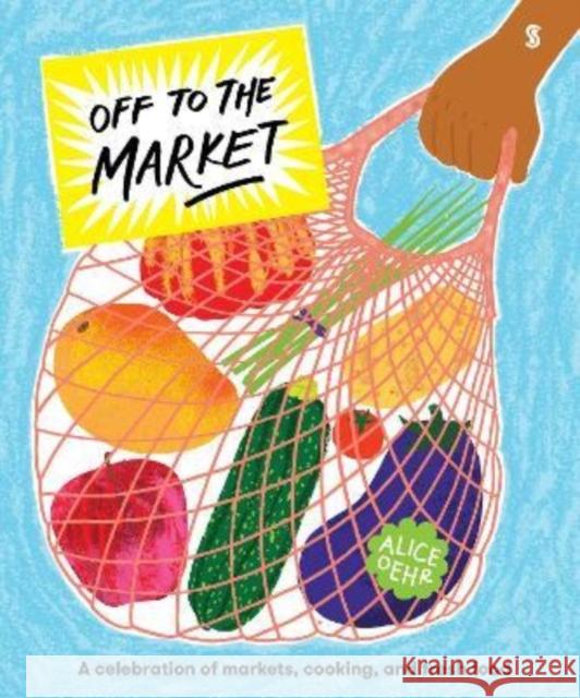 Off to the Market: A celebration of markets, cooking, and fresh food Alice Oehr 9781913348311 Scribe Publications