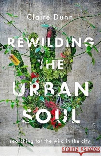 Rewilding the Urban Soul: searching for the wild in the city Claire Dunn 9781913348724