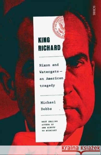 King Richard: Nixon and Watergate: an American tragedy Michael Dobbs 9781913348731