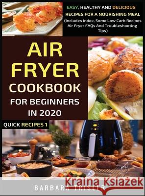 Air Fryer Cookbook For Beginners In 2020: Easy, Healthy And Delicious Recipes For A Nourishing Meal (Includes Index, Some Low Carb Recipes, Air Fryer Barbara Trisler 9781913361044 Millennium Publishing Ltd
