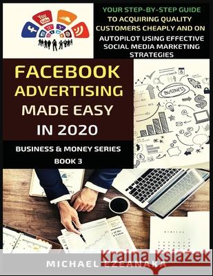 Facebook Advertising Made Easy In 2020: Your Step-By-Step Guide To Acquiring Quality Customers Cheaply And On Autopilot Using Effective Social Media M Michael Ezeanaka 9781913361051 Millennium Publishing Ltd