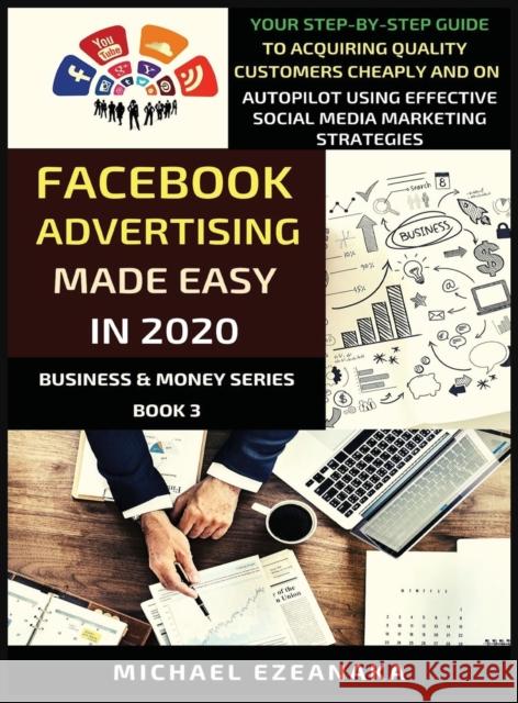 Facebook Advertising Made Easy In 2020: Your Step-By-Step Guide To Acquiring Quality Customers Cheaply And On Autopilot Using Effective Social Media M Michael Ezeanaka 9781913361068 Millennium Publishing Ltd