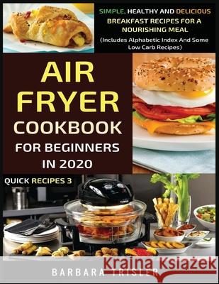 Air Fryer Cookbook For Beginners In 2020: Simple, Healthy And Delicious Breakfast Recipes For A Nourishing Meal (Includes Alphabetic Index And Some Lo Barbara Trisler 9781913361280 Millennium Publishing Ltd