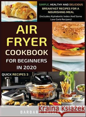 Air Fryer Cookbook For Beginners In 2020: Simple, Healthy And Delicious Breakfast Recipes For A Nourishing Meal (Includes Alphabetic Index And Some Lo Barbara Trisler 9781913361297 Millennium Publishing Ltd