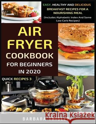Air Fryer Cookbook For Beginners In 2020: Easy, Healthy And Delicious Breakfast Recipes For A Nourishing Meal (Includes Alphabetic Index And Some Low Barbara Trisler 9781913361303 Millennium Publishing Ltd