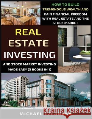 Real Estate Investing And Stock Market Investing Made Easy (3 Books In 1): How To Build Tremendous Wealth And Gain Financial Freedom With Real Estate Michael Ezeanaka 9781913361389 Millennium Publishing Ltd