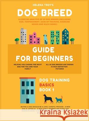 Dog Breed Guide For Beginners: A Concise Analysis Of 50 Dog Breeds (Including Size, Temperament, Ease of Training, Exercise Needs and Much More!) Troy Helena 9781913361433 Millennium Publishing Ltd