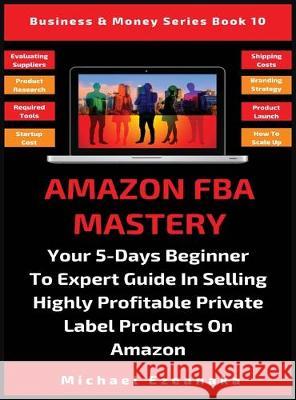 Amazon FBA Mastery: Your 5-Days Beginner To Expert Guide In Selling Highly Profitable Private Label Products On Amazon Michael Ezeanaka 9781913361525 Millennium Publishing Ltd