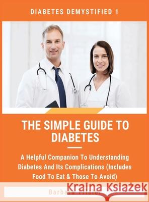 The Simple Guide To Diabetes: A Helpful Companion To Understanding Diabetes And It's Complications (Includes Food To Eat & Those To Avoid) Barbara Trisler   9781913361587 Millennium Publishing Ltd