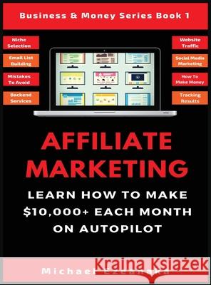 Affiliate Marketing: Learn How to Make $10,000+ Each Month on Autopilot. Michael Ezeanaka   9781913361624 Millennium Publishing Ltd