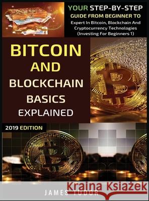 Bitcoin And Blockchain Basics Explained: Your Step-By-Step Guide From Beginner To Expert In Bitcoin, Blockchain And Cryptocurrency Technologies James Tudor 9781913361778 Millennium Publishing Ltd