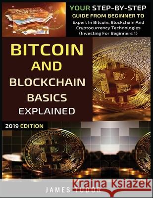 Bitcoin And Blockchain Basics Explained: Your Step-By-Step Guide From Beginner To Expert In Bitcoin, Blockchain And Cryptocurrency Technologies James Tudor 9781913361785 Millennium Publishing Ltd