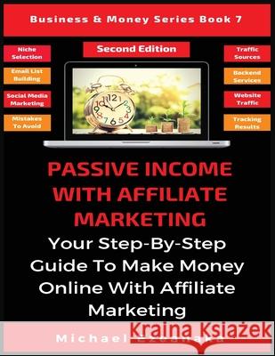 Passive Income With Affiliate Marketing: Your Step-By-Step Guide To Make Money Online With Affiliate Marketing Michael Ezeanaka   9781913361884 Millennium Publishing Ltd