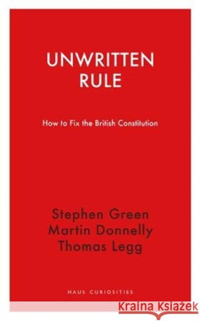 Unwritten Rule: How to Fix the British Constitution Stephen Green Thomas Legg Martin Donnelly 9781913368302 Haus Pub.