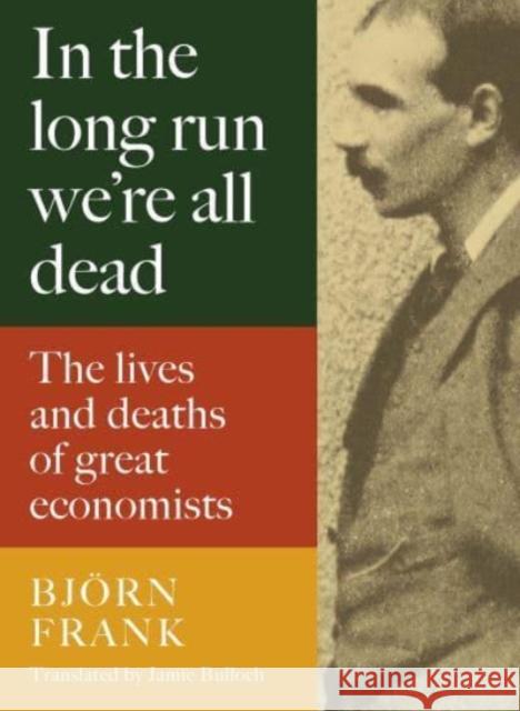 In the Long Run We Are All Dead: The Lives and Deaths of Great Economists Frank Bjoern 9781913368579 Haus Publishing