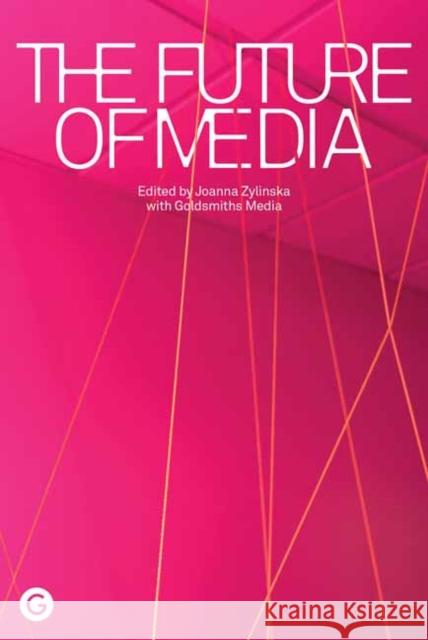 The Future of Media Joanna Zylinska Goldsmiths Media 9781913380144 Goldsmiths Press