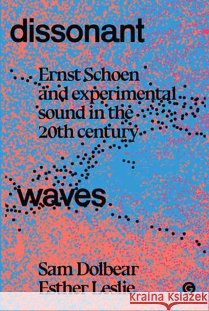Dissonant Waves: Ernst Schoen and Experimental Sound in the 20th century Esther Leslie 9781913380564 Goldsmiths Press