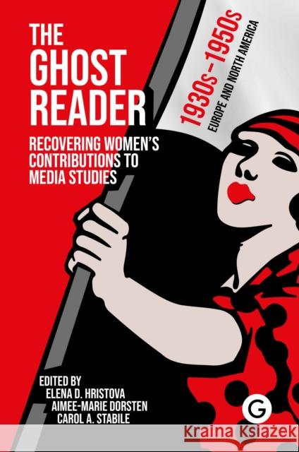The Ghost Reader: Recovering Women's Contributions to Media Studies Elena D. Hristova Aimee-Marie Dorsten Carol a. Stabile 9781913380748 Goldsmiths, Unversity of London