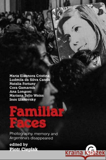 Familiar Faces: Photography, Memory, and Argentina’s Disappeared  9781913380762 Goldsmiths, Unversity of London