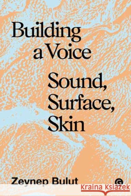 Building a Voice: Sound, Surface, Skin Zeynep Bulut 9781913380885 Goldsmiths Press