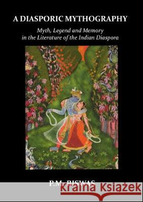 A Diasporic Mythography: Myth, Legend and Memory in the Literature of the Indian Diaspora P. M. Biswas 9781913387495 Luna Press Publishing