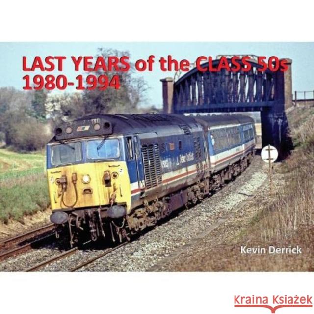 Last Years of the Class 50s 1980 - 1994 Kevin Derrick 9781913390969