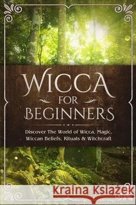 Wicca for Beginners: Discover The World of Wicca, Magic, Wiccan Beliefs, Rituals & Witchcraft Visconti Sofia 9781913397050
