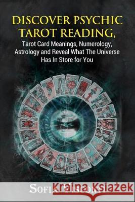 Discover Psychic Tarot Reading, Tarot Card Meanings, Numerology, Astrology and Reveal What The Universe Has In Store for You Sofia Visconti 9781913397142