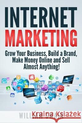 Internet Marketing: Grow Your Business, Build a Brand, Make Money Online and Sell Almost Anything! William Swain 9781913397241 Fortune Publishing