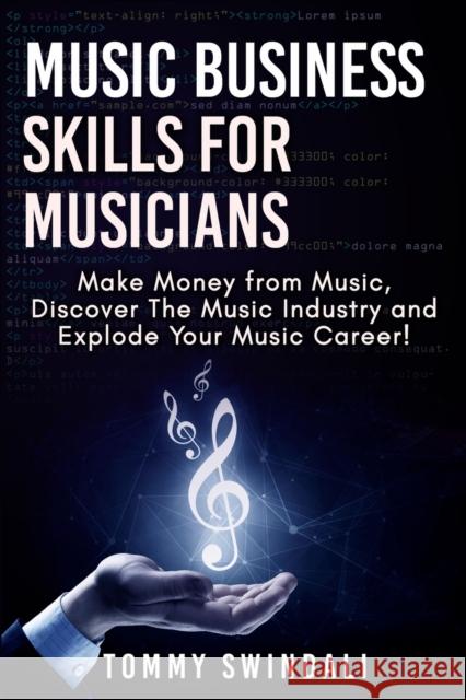 Music Business Skills For Musicians: Make Money from Music, Discover The Music Industry and Explode Your Music Career! Tommy Swindali 9781913397272 Thomas William Swain