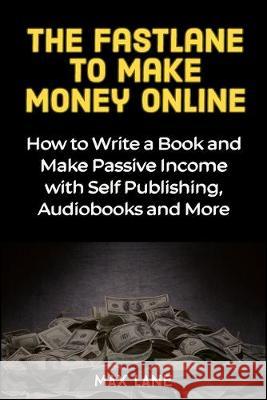 The Fastlane to Making Money Online: How to Write a Book and Make Passive Income with Self Publishing, Audiobooks and More Max Lane 9781913397319 Fortune Publishing