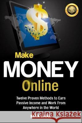 Make Money Online: Twelve Proven Methods to Earn Passive Income and Work From Anywhere in the World Max Lane 9781913397388 Fortune Publishing