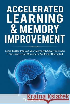 Accelerated Learning & Memory Improvement (2 In 1) Bundle To Learn Faster, Improve Your Memory & Save Time Even If You Have a Bad Memory Or Are Easily Distracted Trust Genics 9781913397586