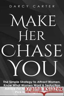 Make Her Chase You: The Simple Strategy to Attract Women, Know What Women Want & Seduction Advice For Night Clubs, Bars, Events, Pick Up & Night Game Darcy Carter 9781913397739 Fortune Publishing