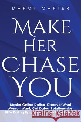 Make Her Chase You: Master Online Dating, Discover What Women Want, Get Dates, Relationships, Elite Dating Tips, Seduction Advice & More Darcy Carter 9781913397777 Fortune Publishing
