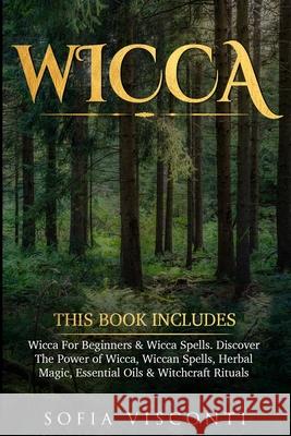 Wicca: This Book Includes: Wicca For Beginners & Wicca Spells. Discover The Power of Wicca, Wiccan Spells, Herbal Magic, Essential Oils & Witchcraft Rituals Sofia Visconti 9781913397845 Fortune Publishing
