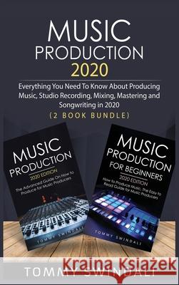 Music Production 2020: Everything You Need To Know About Producing Music, Studio Recording, Mixing, Mastering and Songwriting in 2020 (2 Book Bundle) Tommy Swindali 9781913397852 Fortune Publishing