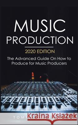 Music Production, 2020 Edition: The Advanced Guide On How to Produce for Music Producers Tommy Swindali 9781913397890 Fortune Publishing
