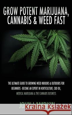 Grow Potent Marijuana, Cannabis & Weed Fast: The Ultimate Guide To Growing Weed Indoors & Outdoors For Beginners - Become An Expert In Horticulture, C Lambkin John 9781913404062 Entrepreneur Tcb