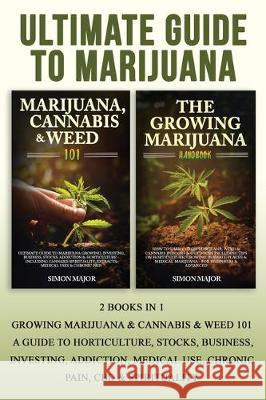 Ultimate Guide To Marijuana: 2 Books In 1 - Growing Marijuana & Cannabis & Weed 101 - A Guide To Horticulture, Stocks, Business, Investing, Addicti Major, Simon 9781913404123 Pholdie Publishing