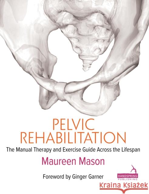 Pelvic Rehabilitation: The Manual Therapy and Exercise Guide Across the Lifespan Maureen Mason 9781913426095 Handspring Publishing