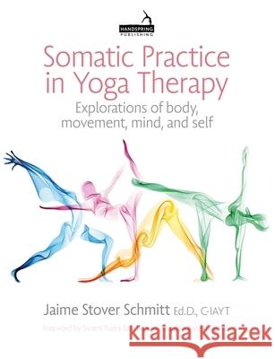 Somatic Practice in Yoga Therapy: Explorations of Body, Movement, Mind, and Self Jaime Stover Schmitt 9781913426514 Jessica Kingsley Publishers