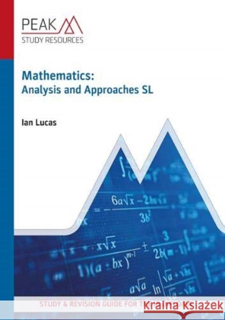 Mathematics: Analysis and Approaches SL: Study & Revision Guide for the IB Diploma Ian Lucas 9781913433024 Peak Study Resources Ltd