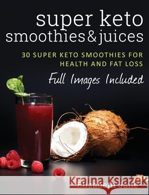 Super Keto Smoothies & Juices: Quick and easy fat burning smoothies and juices Elizabeth Jane 9781913436094