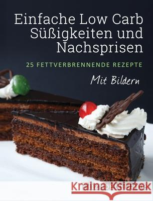 Einfache Low Carb Süßigkeiten und Nachspeisen: 25 Fettverbrennende Rezepte Elizabeth Jane 9781913436131