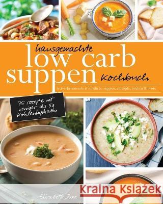 Hausgemachte Low Carb Suppen Kochbuch: Fettverbrennende & köstliche Suppen, Eintöpfe, Brühen & Brote. Low Carb Komfortmahlzeiten für die Seele Jane, Elizabeth 9781913436155 Progressive Publishing