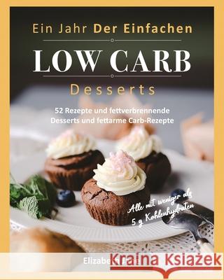 Ein Jahr Der Einfachen Low Carb Desserts: 52 Rezepte und fettverbrennende Desserts und fettarme Carb-Rezepte Jane, Elizabeth 9781913436186 Progressive Publishing